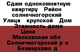 Сдам однокомнатную квартиру › Район ­ солнечногорский › Улица ­ крупской › Дом ­ 5 › Этажность дома ­ 5 › Цена ­ 15 000 - Московская обл., Солнечногорский р-н, Безверхово д. Недвижимость » Квартиры аренда   . Московская обл.